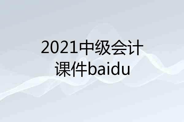 2021中级会计课件baidu