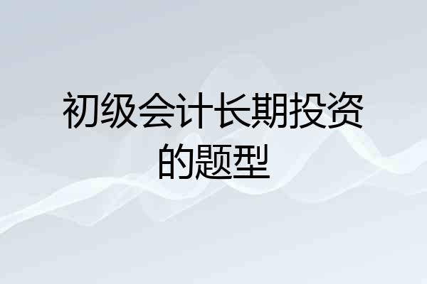 初级会计长期投资的题型