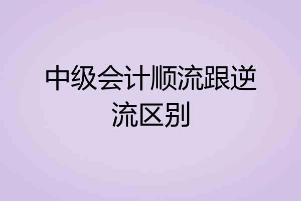 中级会计顺流跟逆流区别