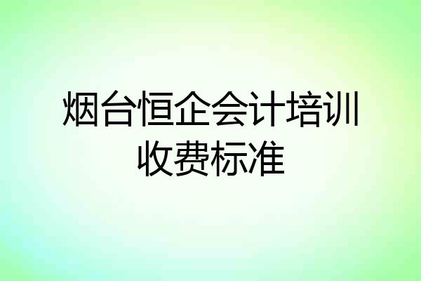 烟台恒企会计培训收费标准