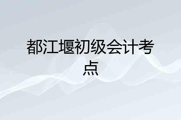 都江堰初级会计考点