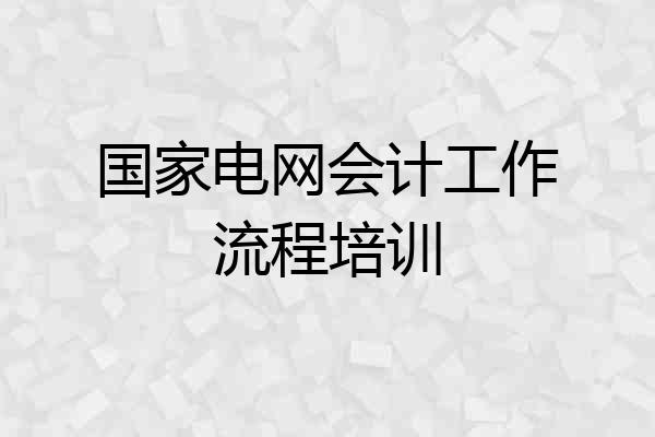 国家电网会计工作流程培训