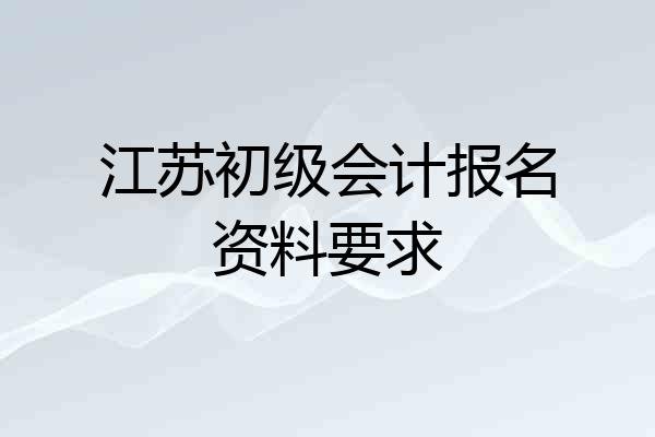 江苏初级会计报名资料要求
