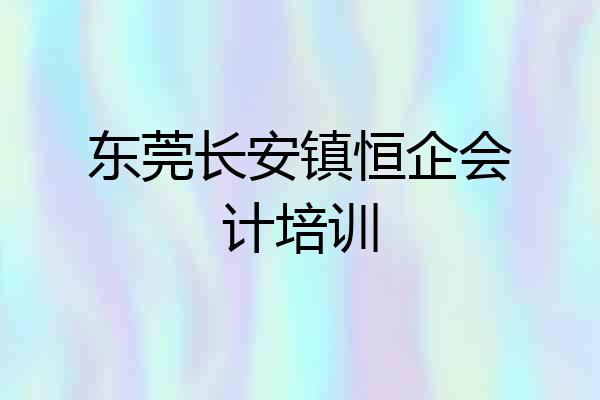 东莞长安镇恒企会计培训