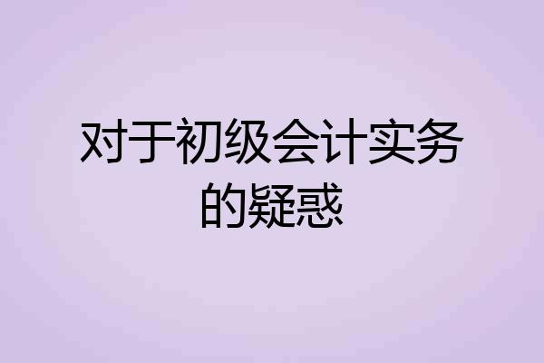 对于初级会计实务的疑惑