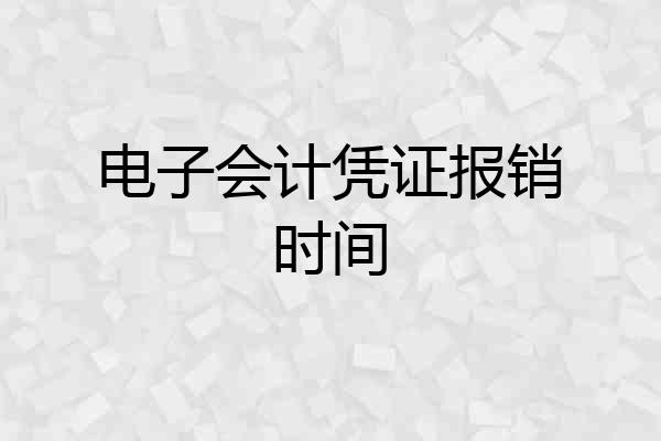 电子会计凭证报销时间