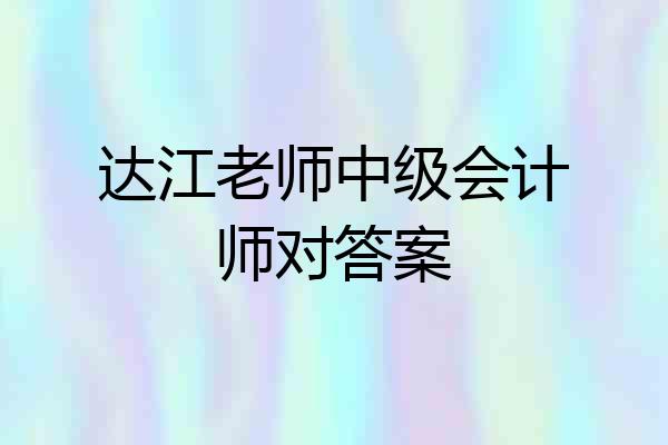 达江老师中级会计师对答案