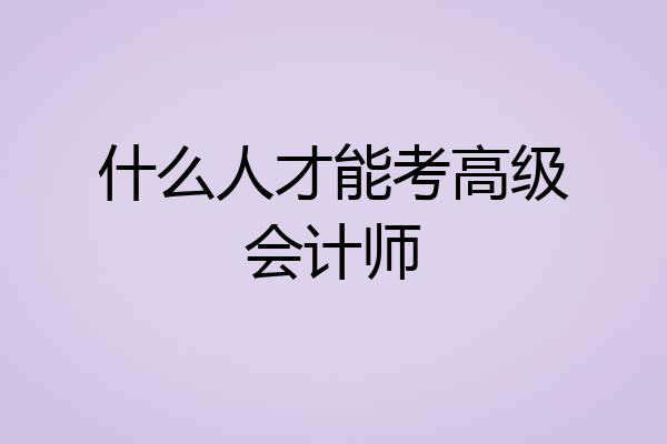 什么人才能考高级会计师
