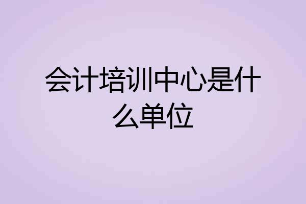 会计培训中心是什么单位