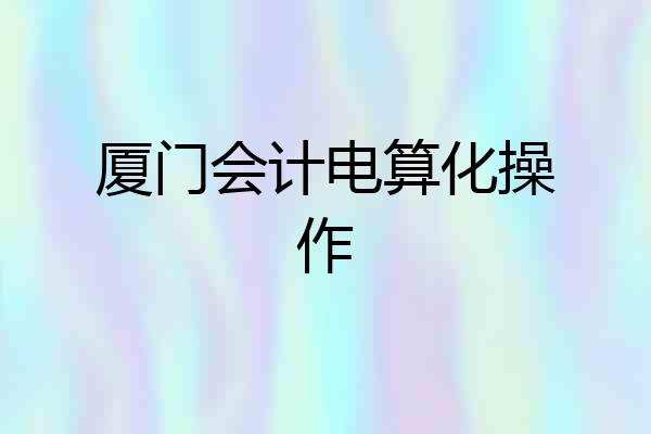 厦门会计电算化操作