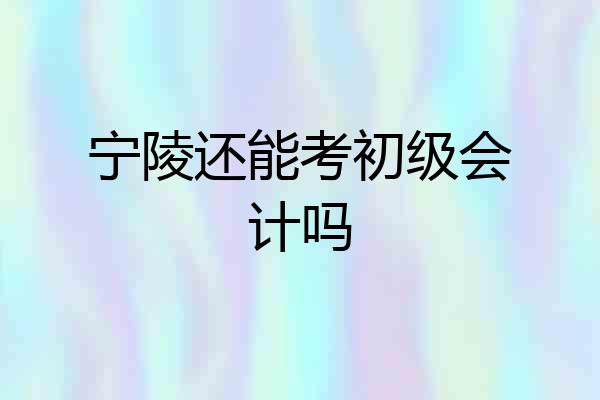 宁陵还能考初级会计吗