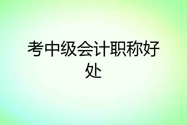 考中级会计职称好处