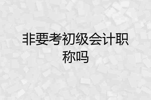 非要考初级会计职称吗