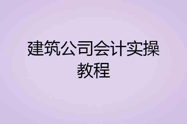 建筑公司会计实操教程