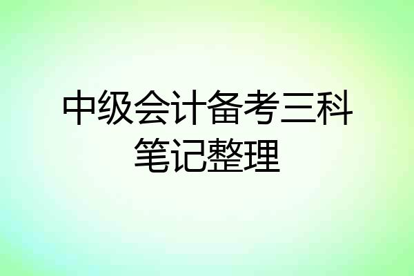 中级会计备考三科笔记整理