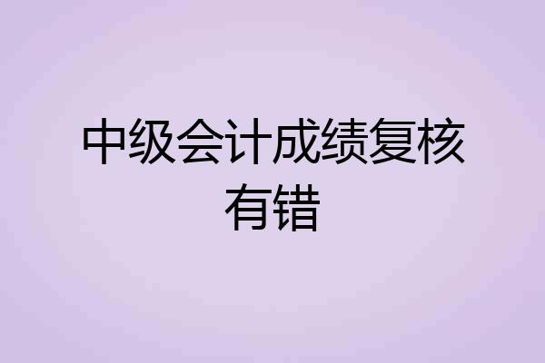 中级会计成绩复核有错