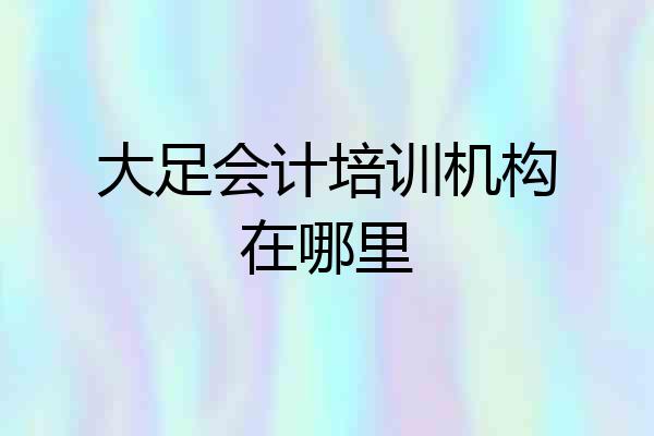 大足会计培训机构在哪里