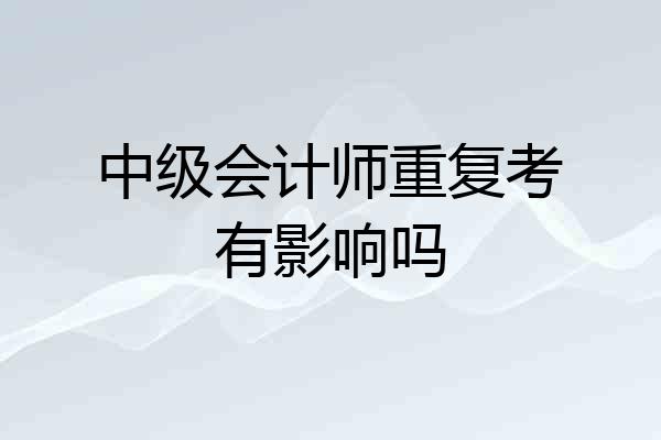 中级会计师重复考有影响吗