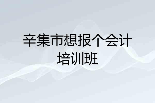 辛集市想报个会计培训班