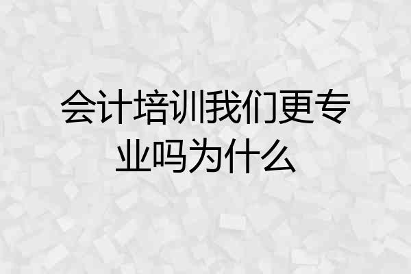 会计培训我们更专业吗为什么