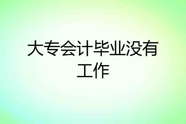 大专会计毕业没有工作