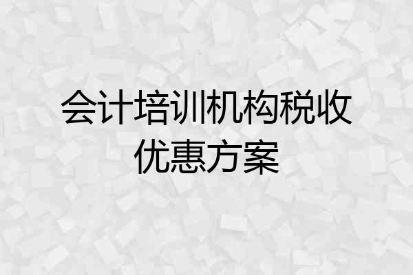 会计培训机构税收优惠方案