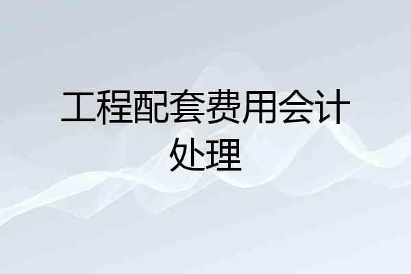 工程配套费用会计处理