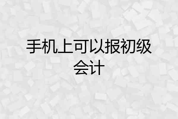 手机上可以报初级会计