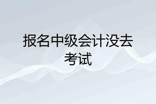 报名中级会计没去考试