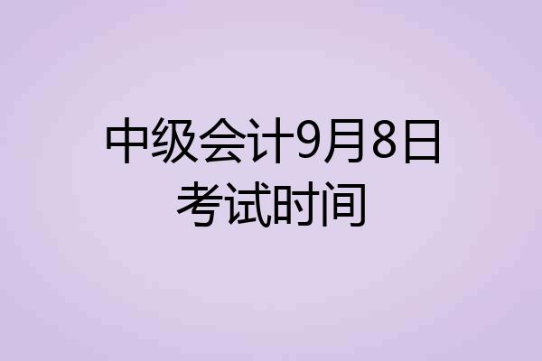 中级会计9月8日考试时间
