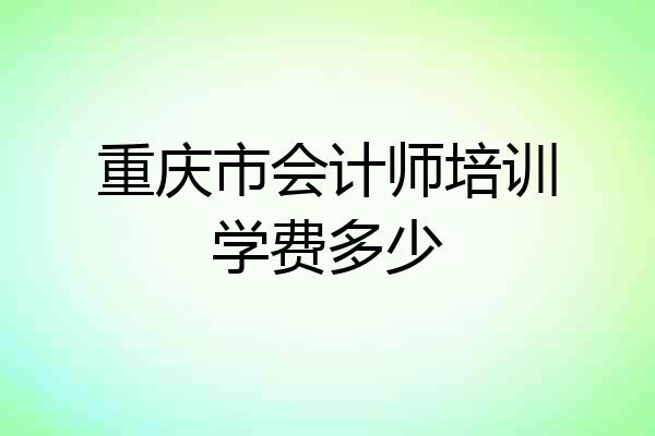 重庆市会计师培训学费多少