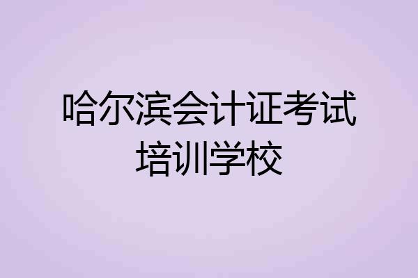 哈尔滨会计证考试培训学校