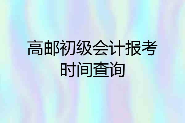 高邮初级会计报考时间查询