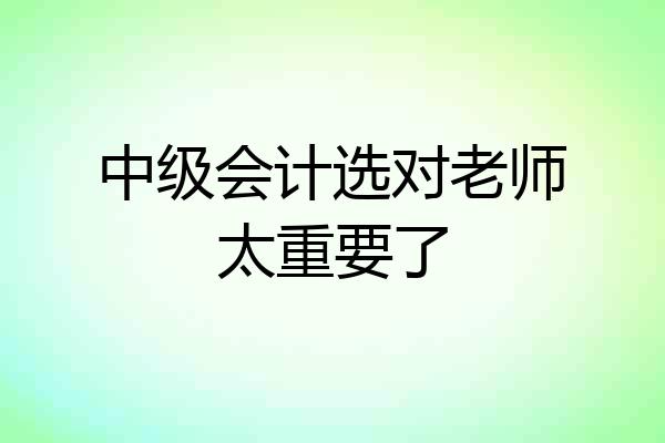 中级会计选对老师太重要了
