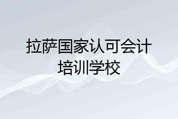 拉萨国家认可会计培训学校