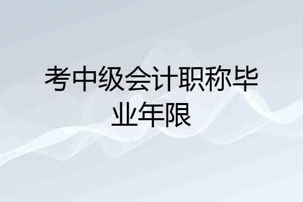 考中级会计职称毕业年限