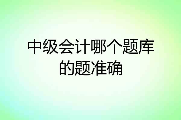 中级会计哪个题库的题准确
