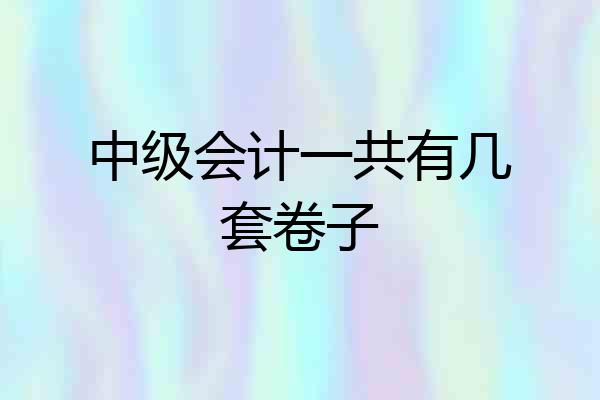 中级会计一共有几套卷子