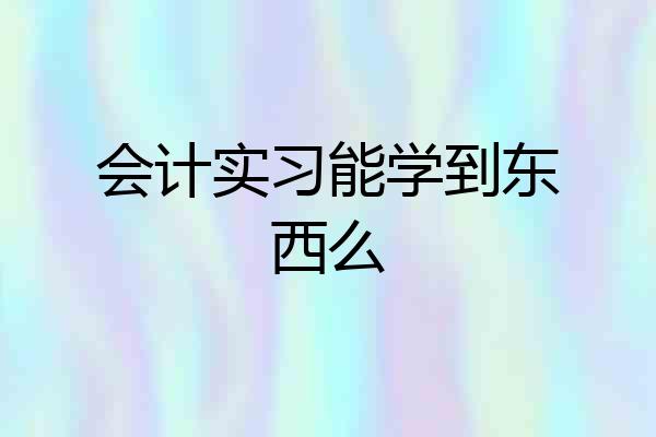 会计实习能学到东西么
