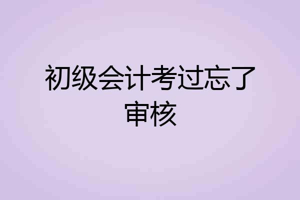 初级会计考过忘了审核