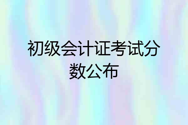 初级会计证考试分数公布