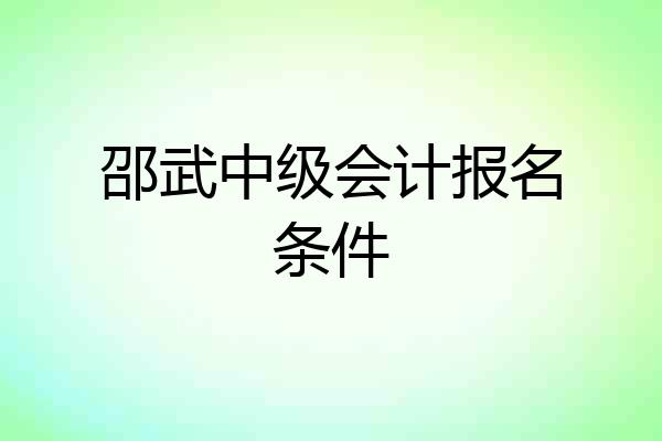 邵武中级会计报名条件