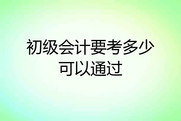 初级会计要考多少可以通过
