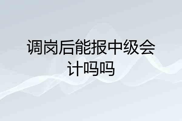 调岗后能报中级会计吗吗