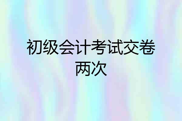 初级会计考试交卷两次