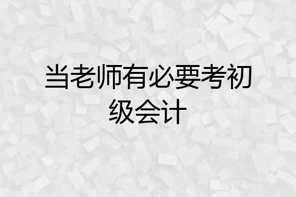 当老师有必要考初级会计