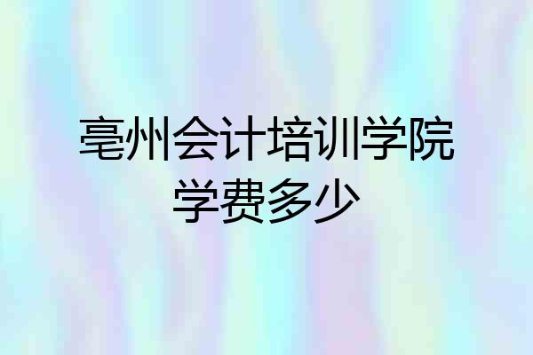 亳州会计培训学院学费多少