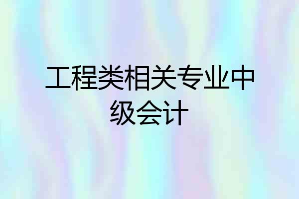 工程类相关专业中级会计