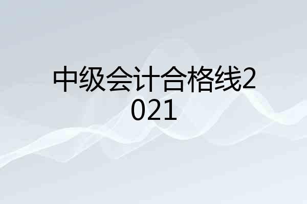 中级会计合格线2021