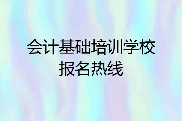 会计基础培训学校报名热线